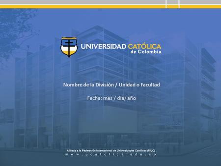 Nombre de la División / Unidad o Facultad Fecha: mes / día/ año.
