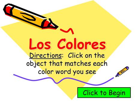 Los Colores Directions: Click on the object that matches each color word you see Click to Begin.