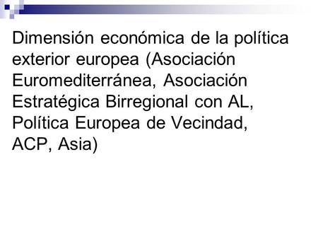 Dimensión económica de la política exterior europea (Asociación Euromediterránea, Asociación Estratégica Birregional con AL, Política Europea de Vecindad,