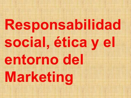 Responsabilidad social, ética y el entorno del Marketing.