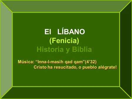 El LÍBANO (Fenicia) Historia y Biblia Música: “Inna-I-masih qad qam”(4’32) Cristo ha resucitado, o pueblo alégrate!
