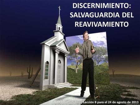 DISCERNIMIENTO: SALVAGUARDIA DEL REAVIVAMIENTO Lección 8 para el 24 de agosto de 2013.
