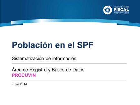 Fuente: Partes semanales enviados por el SPF. Julio 2014. Población en el SPF Sistematización de información Área de Registro y Bases de Datos PROCUVIN.