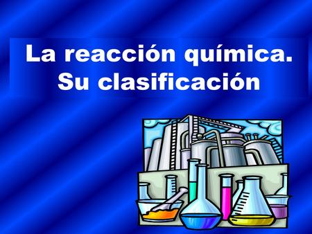 La reacción química. Su clasificación