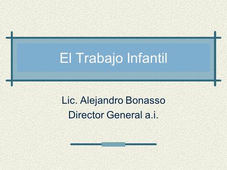 El Trabajo Infantil Lic. Alejandro Bonasso Director General a.i.