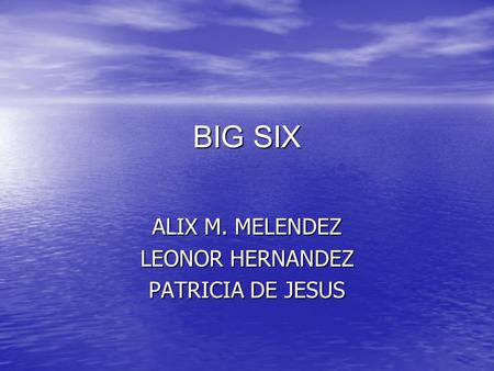 BIG SIX ALIX M. MELENDEZ LEONOR HERNANDEZ PATRICIA DE JESUS.