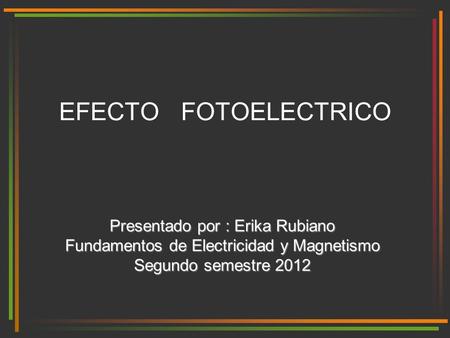 EFECTO FOTOELECTRICO Presentado por : Erika Rubiano