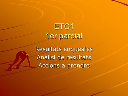 ETC1 1er parcial Resultats enquestes Anàlisi de resultats Accions a prendre.