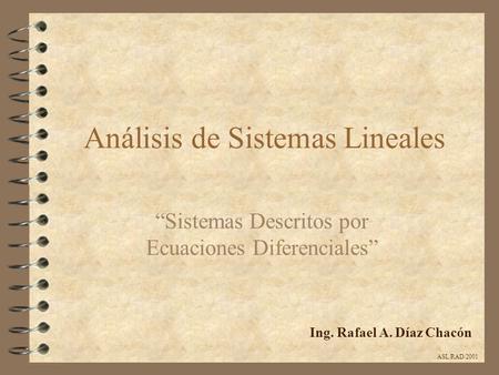 Análisis de Sistemas Lineales “Sistemas Descritos por Ecuaciones Diferenciales” Ing. Rafael A. Díaz Chacón ASL/RAD/2001.