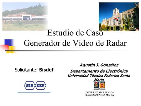 Estudio de Caso Generador de Video de Radar Agustín J. González Departamento de Electrónica Universidad Técnica Federico Santa María Solicitante: Sisdef.