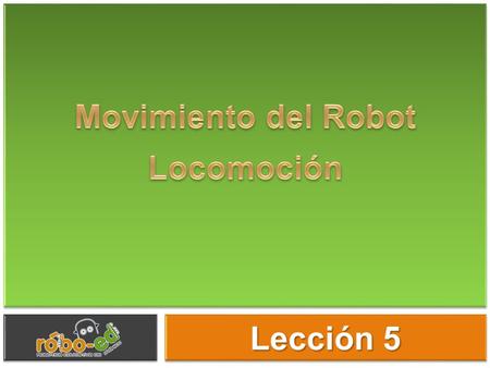Movimientos Lección 5 Si el robot es para reparar o trabajar en un lugar fijo sería como un brazo de robótico en una fábrica. Pero si quieres que el robot.