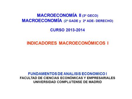 MACROECONOMÍA II (3º GECO) MACROECONOMÍA (2º GADE y 2º ADE- DERECHO) CURSO 2013-2014 INDICADORES MACROECONÓMICOS I FUNDAMENTOS DE ANALISIS ECONOMICO I.