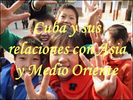 Cuba y sus relaciones con Asia y Medio Oriente.