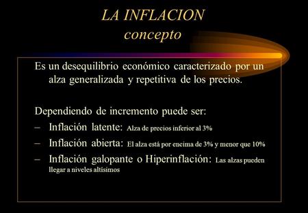 LA INFLACION concepto Es un desequilibrio económico caracterizado por un alza generalizada y repetitiva de los precios. Dependiendo de incremento puede.