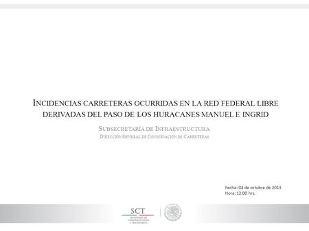 I NCIDENCIAS CARRETERAS OCURRIDAS EN LA RED FEDERAL LIBRE DERIVADAS DEL PASO DE LOS HURACANES MANUEL E INGRID S UBSECRETARÍA DE I NFRAESTRUCTURA D IRECCIÓN.
