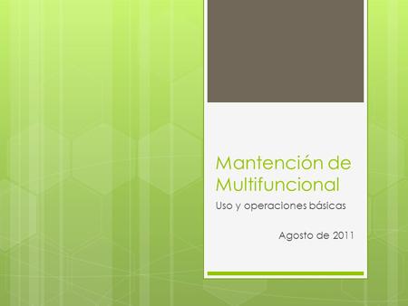 Mantención de Multifuncional Uso y operaciones básicas Agosto de 2011.