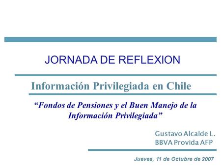 Santiago, 26 de Septiembre de 2006 Información Privilegiada en Chile Jueves, 11 de Octubre de 2007 JORNADA DE REFLEXION “Fondos de Pensiones y el Buen.