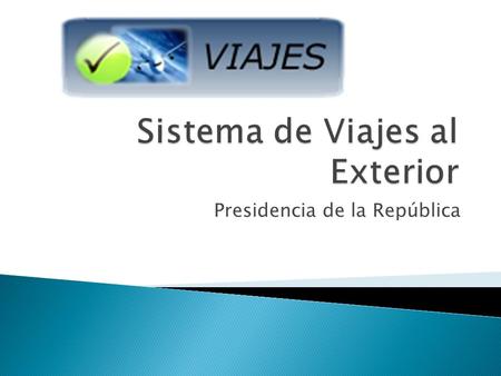 Presidencia de la República.  Es un sistema informático que permite enviar solicitudes de autorización de viajes al exterior, de un funcionario público.