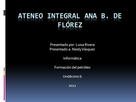 Presentado por: Luisa Rivera Presentado a: Neidy Vásquez Informática Formación del petróleo Undécimo b 2012.