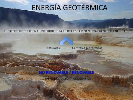 ENERGÍA GEOTÉRMICA EL CALOR EXISTENTE EN EL INTERIOR DE LA TIERRA ES TAMBIÉN UNA FUENTE DE ENERGÍA DEPENDE DE LA ZONA GEOGRÁFICA NaturalesCentrales geotérmicas.