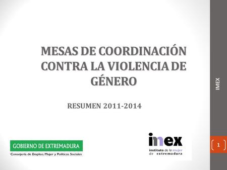 1 MESAS DE COORDINACIÓN CONTRA LA VIOLENCIA DE GÉNERO RESUMEN 2011-2014 1 IMEX.