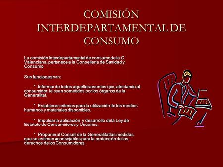 COMISIÓN INTERDEPARTAMENTAL DE CONSUMO La comisión Interdepartamental de consumo de la C. Valenciana, pertenece a la Conselleria de Sanidad y Consumo Sus.