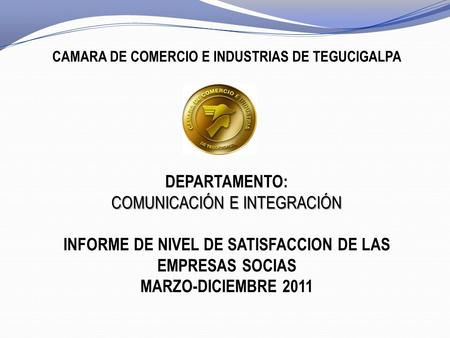 CAMARA DE COMERCIO E INDUSTRIAS DE TEGUCIGALPA DEPARTAMENTO: COMUNICACIÓN E INTEGRACIÓN INFORME DE NIVEL DE SATISFACCION DE LAS EMPRESAS SOCIAS MARZO-DICIEMBRE.
