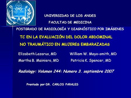 UNIVERSIDAD DE LOS ANDES FACULTAD DE MEDICINA POSTGRADO DE RADIOLOGÍA Y DIAGNÓSTICO POR IMÁGENES Prentado por:DR. CARLOS PARALES TC EN LA EVALUACIÓN DEL.