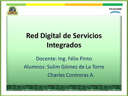 Red Digital de Servicios Integrados Docente: Ing. Félix Pinto Alumnos: Sulim Gómez de La Torre Charles Contreras A.