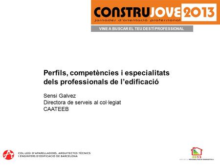 VINE A BUSCAR EL TEU DESTÍ PROFESSIONAL Perfils, competències i especialitats dels professionals de l’edificació Sensi Galvez Directora de serveis al col·legiat.