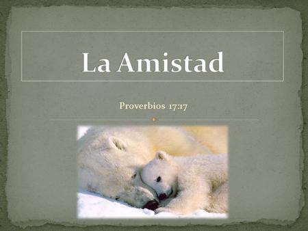 La Amistad Proverbios 17:17.