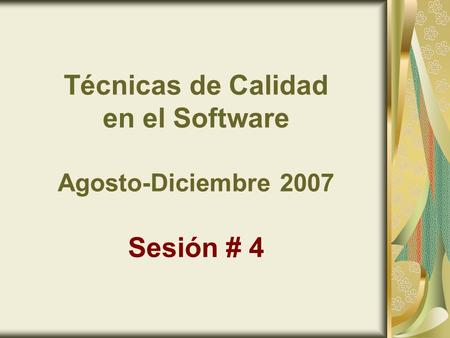 Técnicas de Calidad en el Software Agosto-Diciembre 2007 Sesión # 4.