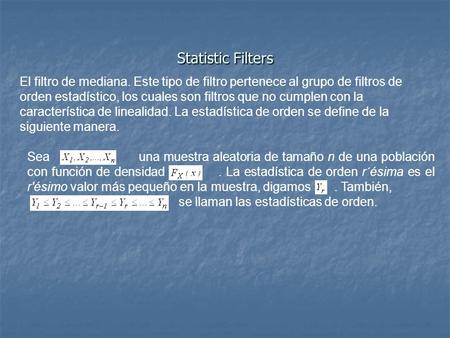 Statistic Filters El filtro de mediana. Este tipo de filtro pertenece al grupo de filtros de orden estadístico, los cuales son filtros que no cumplen con.