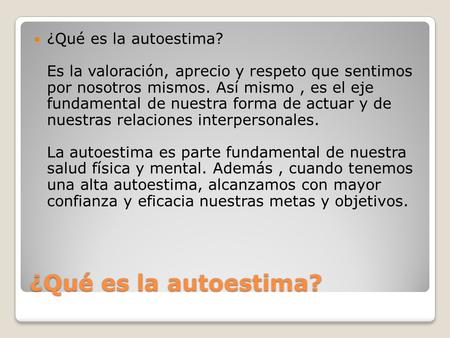 ¿Qué es la autoestima? Es la valoración, aprecio y respeto que sentimos por nosotros mismos. Así mismo , es el eje fundamental de nuestra forma de.