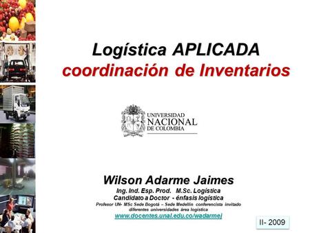 Logística APLICADA coordinación de Inventarios Wilson Adarme Jaimes Ing. Ind. Esp. Prod. M.Sc. Logística Candidato a Doctor - énfasis logística Profesor.