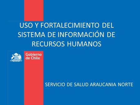 USO Y FORTALECIMIENTO DEL SISTEMA DE INFORMACIÓN DE RECURSOS HUMANOS SERVICIO DE SALUD ARAUCANIA NORTE.