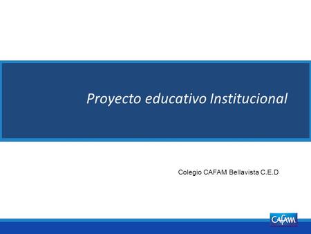 Aprobado por: DIRECTOR ADMINISTRATIVO Proyecto educativo Institucional V7 de 13/11/2009 Colegio CAFAM Bellavista C.E.D.