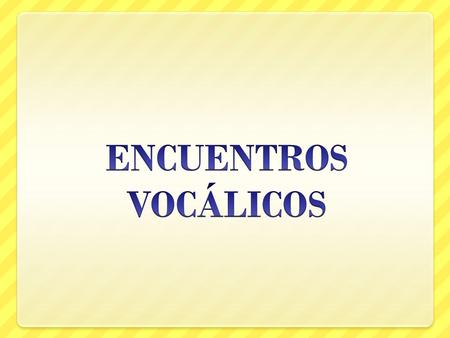 ENCUENTROS VOCÁLICOS.