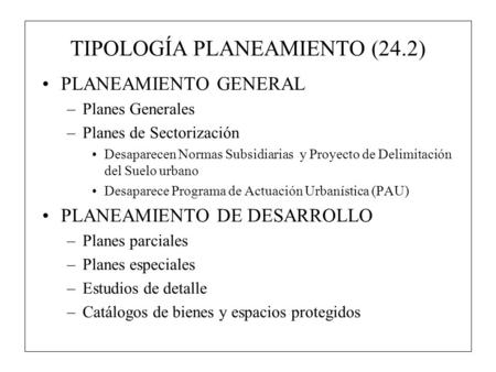 TIPOLOGÍA PLANEAMIENTO (24.2) PLANEAMIENTO GENERAL –Planes Generales –Planes de Sectorización Desaparecen Normas Subsidiarias y Proyecto de Delimitación.