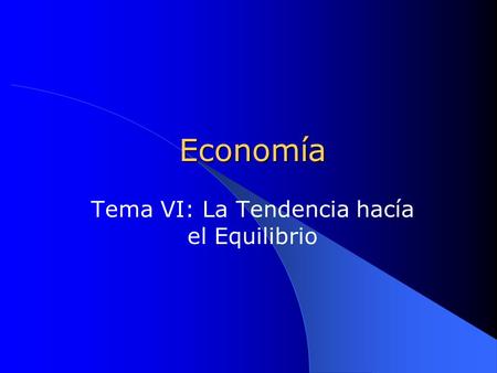 Economía Tema VI: La Tendencia hacía el Equilibrio.