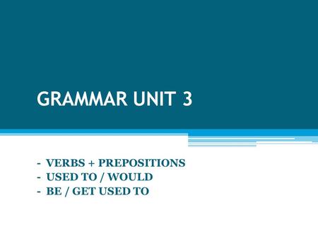 - VERBS + PREPOSITIONS - USED TO / WOULD - BE / GET USED TO