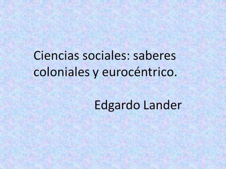 Ciencias sociales: saberes coloniales y eurocéntrico.