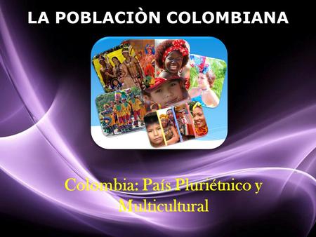 LA POBLACIÒN COLOMBIANA Colombia: País Pluriétnico y Multicultural