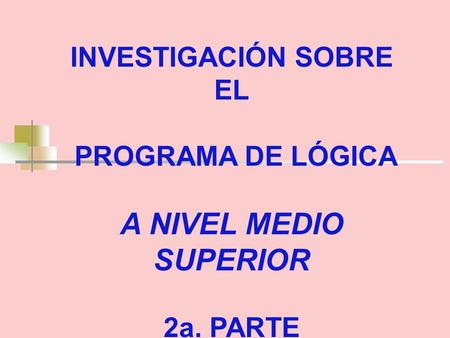 INVESTIGACIÓN SOBRE EL PROGRAMA DE LÓGICA A NIVEL MEDIO SUPERIOR 2a. PARTE.