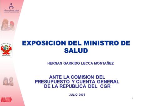 1 EXPOSICION DEL MINISTRO DE SALUD ANTE LA COMISION DEL PRESUPUESTO Y CUENTA GENERAL DE LA REPUBLICA DEL CGR JULIO 2008 HERNAN GARRIDO LECCA MONTAÑEZ.