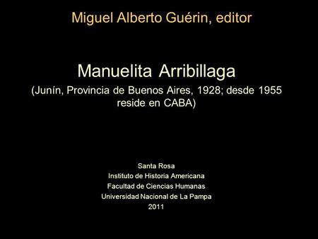 Miguel Alberto Guérin, editor Manuelita Arribillaga (Junín, Provincia de Buenos Aires, 1928; desde 1955 reside en CABA) Santa Rosa Instituto de Historia.
