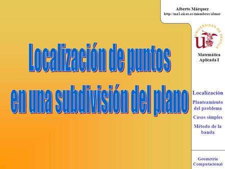 Matemática Aplicada I Alberto Márquez  Geometría Computacional Localización Planteamiento del problema Casos simples.