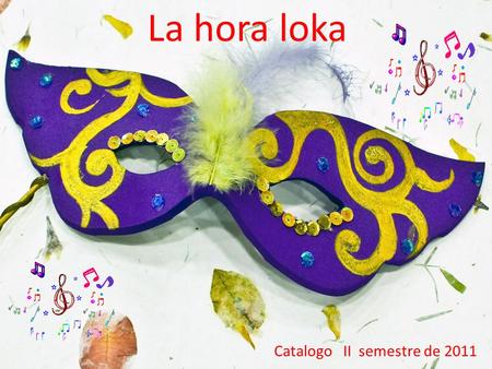 La hora loka Catalogo II semestre de 2011. Aunque se desconoce el origen del termino “HORA LOKA”, con mayor frecuencia se hace evidente que no existe.