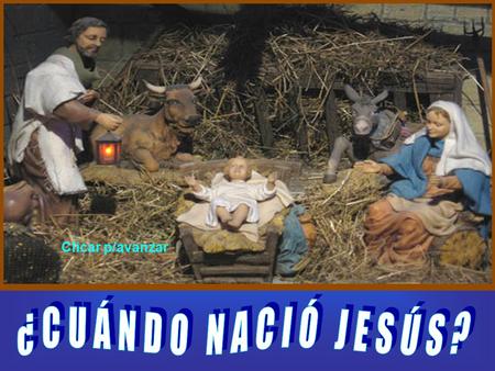 Clicar p/avanzar Preguntémosle a María Magdalena dónde y cuándo nació Jesús y ella nos responderá: