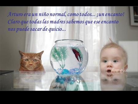 Arturo era un niño normal, como todos... ¡un encanto! Claro que todas las madres sabemos que ese encanto nos puede sacar de quicio...